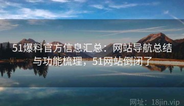 51爆料官方信息汇总：网站导航总结与功能梳理，51网站倒闭了