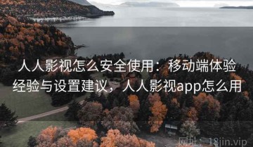 人人影视怎么安全使用：移动端体验经验与设置建议，人人影视app怎么用