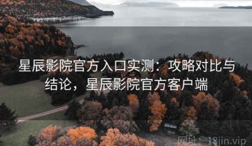 星辰影院官方入口实测：攻略对比与结论，星辰影院官方客户端