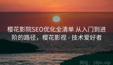 樱花影院SEO优化全清单 从入门到进阶的路径，樱花影视 - 技术爱好者