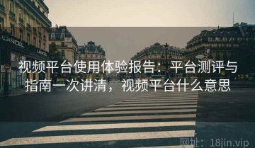 视频平台使用体验报告：平台测评与指南一次讲清，视频平台什么意思