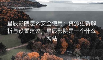 星辰影院怎么安全使用：资源更新解析与设置建议，星辰影院是一个什么网站