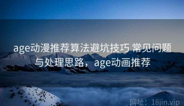 age动漫推荐算法避坑技巧 常见问题与处理思路，age动画推荐