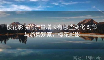 樱花影院的流量增长有哪些变化 对策与趋势观察，樱花影影