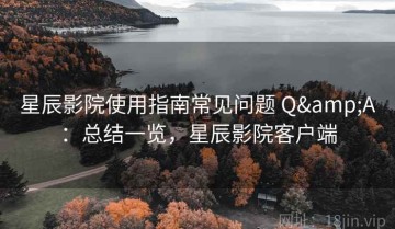 星辰影院使用指南常见问题 Q&A：总结一览，星辰影院客户端