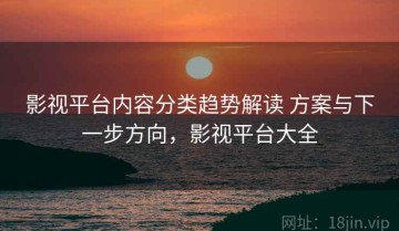 影视平台内容分类趋势解读 方案与下一步方向，影视平台大全