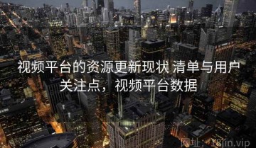 视频平台的资源更新现状 清单与用户关注点，视频平台数据