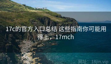 17c的官方入口总结 这些指南你可能用得上，17mch