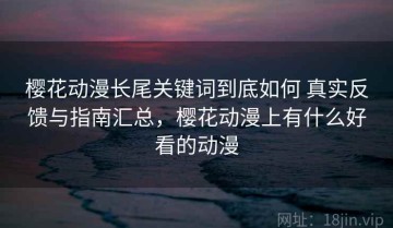 樱花动漫长尾关键词到底如何 真实反馈与指南汇总，樱花动漫上有什么好看的动漫