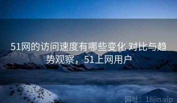 51网的访问速度有哪些变化 对比与趋势观察，51上网用户