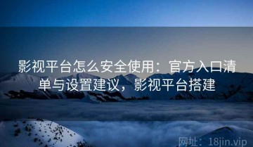 影视平台怎么安全使用：官方入口清单与设置建议，影视平台搭建