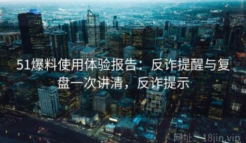 51爆料使用体验报告：反诈提醒与复盘一次讲清，反诈提示
