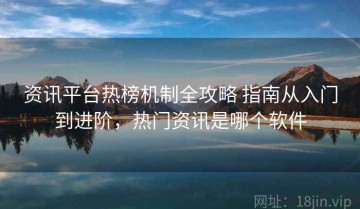资讯平台热榜机制全攻略 指南从入门到进阶，热门资讯是哪个软件