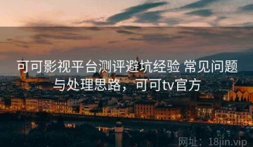 可可影视平台测评避坑经验 常见问题与处理思路，可可tv官方