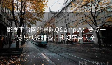 影视平台网站导航Q&A：要点一览与快速排查，影视平台大全