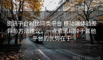 资讯平台对比同类平台 移动端体验差异与方法建议，一点资讯相较于其他平台的优势在于