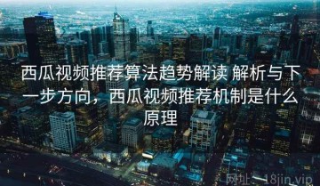 西瓜视频推荐算法趋势解读 解析与下一步方向，西瓜视频推荐机制是什么原理