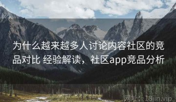 为什么越来越多人讨论内容社区的竞品对比 经验解读，社区app竞品分析
