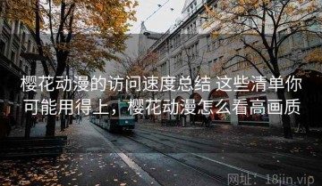 樱花动漫的访问速度总结 这些清单你可能用得上，樱花动漫怎么看高画质