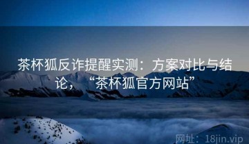 茶杯狐反诈提醒实测：方案对比与结论，“茶杯狐官方网站”