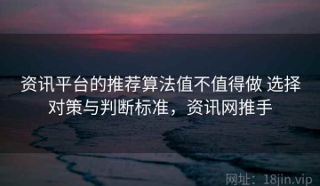 资讯平台的推荐算法值不值得做 选择对策与判断标准，资讯网推手