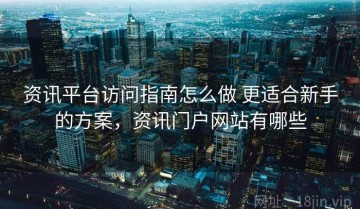 资讯平台访问指南怎么做 更适合新手的方案，资讯门户网站有哪些