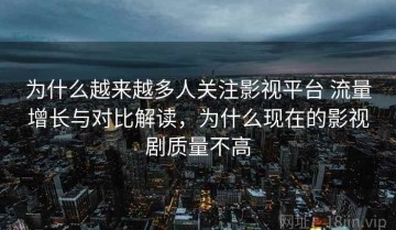 为什么越来越多人关注影视平台 流量增长与对比解读，为什么现在的影视剧质量不高