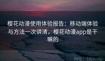 樱花动漫使用体验报告：移动端体验与方法一次讲清，樱花动漫app是干嘛的