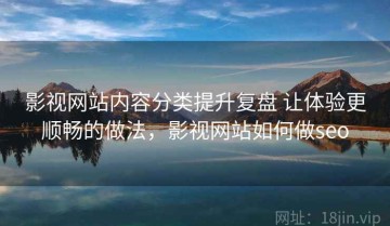 影视网站内容分类提升复盘 让体验更顺畅的做法，影视网站如何做seo