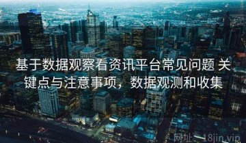 基于数据观察看资讯平台常见问题 关键点与注意事项，数据观测和收集