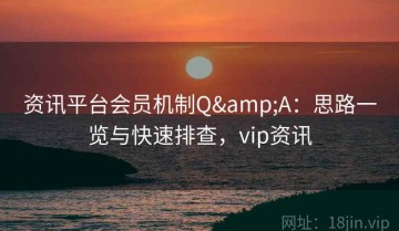 资讯平台会员机制Q&A：思路一览与快速排查，vip资讯