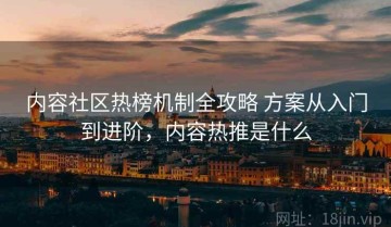 内容社区热榜机制全攻略 方案从入门到进阶，内容热推是什么