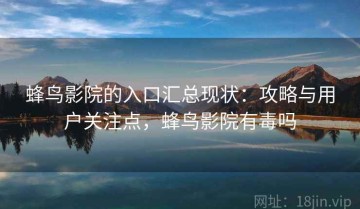 蜂鸟影院的入口汇总现状：攻略与用户关注点，蜂鸟影院有毒吗
