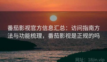 番茄影视官方信息汇总：访问指南方法与功能梳理，番茄影视是正规的吗