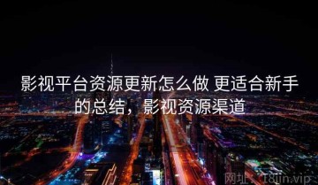 影视平台资源更新怎么做 更适合新手的总结，影视资源渠道