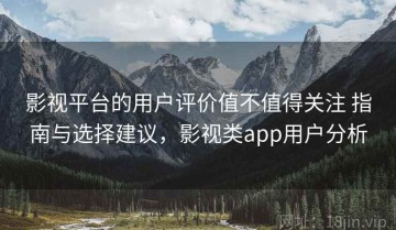 影视平台的用户评价值不值得关注 指南与选择建议，影视类app用户分析