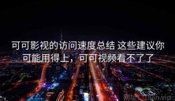 可可影视的访问速度总结 这些建议你可能用得上，可可视频看不了了