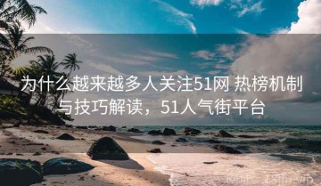 为什么越来越多人关注51网 热榜机制与技巧解读，51人气街平台