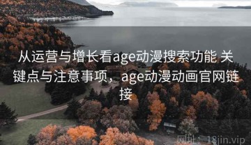 从运营与增长看age动漫搜索功能 关键点与注意事项，age动漫动画官网链接