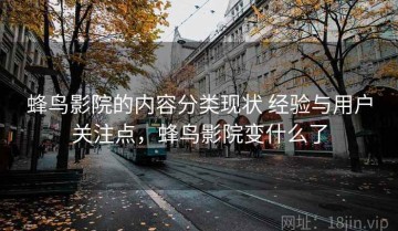 蜂鸟影院的内容分类现状 经验与用户关注点，蜂鸟影院变什么了