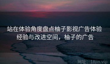 站在体验角度盘点柚子影视广告体验 经验与改进空间，柚子的广告