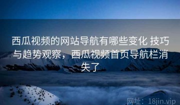 西瓜视频的网站导航有哪些变化 技巧与趋势观察，西瓜视频首页导航栏消失了