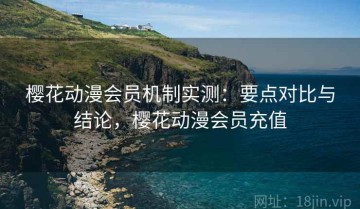 樱花动漫会员机制实测：要点对比与结论，樱花动漫会员充值