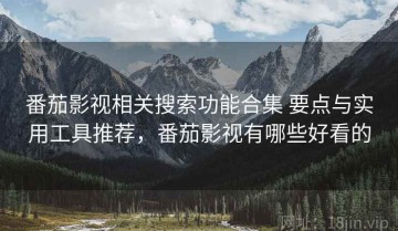 番茄影视相关搜索功能合集 要点与实用工具推荐，番茄影视有哪些好看的