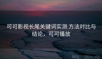 可可影视长尾关键词实测 方法对比与结论，可可播放