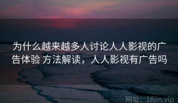 为什么越来越多人讨论人人影视的广告体验 方法解读，人人影视有广告吗