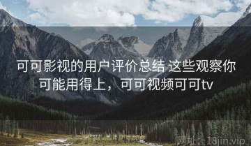 可可影视的用户评价总结 这些观察你可能用得上，可可视频可可tv