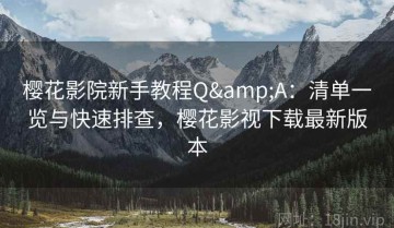樱花影院新手教程Q&A：清单一览与快速排查，樱花影视下载最新版本