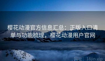 樱花动漫官方信息汇总：正版入口清单与功能梳理，樱花动漫用户官网