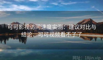 可可影视访问速度实测：建议对比与结论，可可视频看不了了